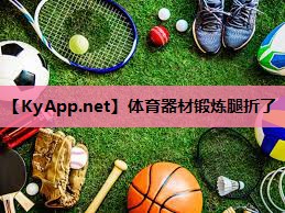 体育器材锻炼腿折了 体育器材锻炼腿折了