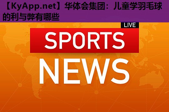 儿童学羽毛球的利与弊有哪些 儿童学羽毛球的利与弊有哪些