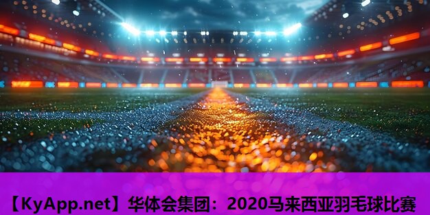 2020马来西亚羽毛球比赛 2020马来西亚羽毛球比赛