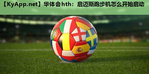 启迈斯跑步机怎么开始启动 启迈斯跑步机怎么开始启动
