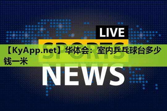 室内乒乓球台多少钱一米 室内乒乓球台多少钱一米