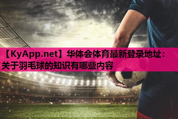 关于羽毛球的知识有哪些内容 关于羽毛球的知识有哪些内容