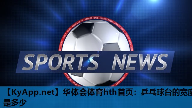 乒乓球台的宽度是多少 乒乓球台的宽度是多少