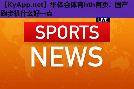 国产跑步机什么好一点 国产跑步机什么好一点