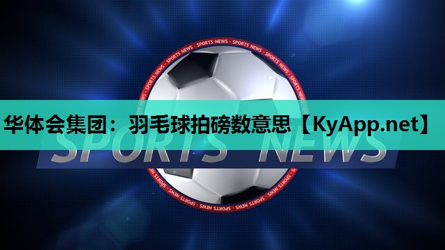 羽毛球拍磅数意思 羽毛球拍磅数意思