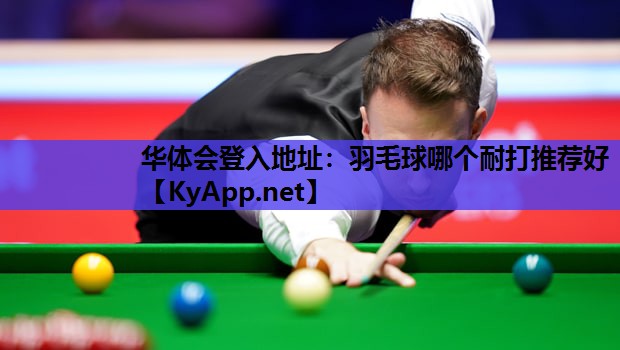 羽毛球哪个耐打推荐好 羽毛球哪个耐打推荐好
