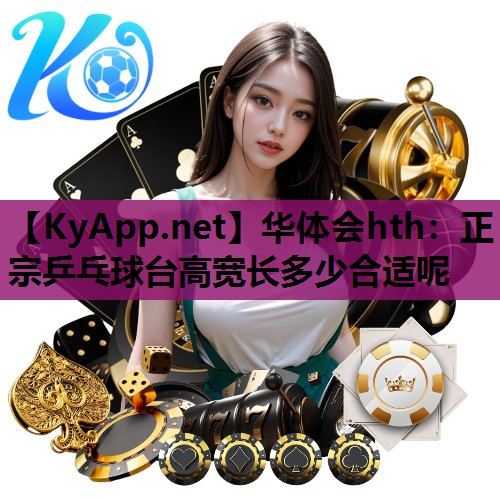 正宗乒乓球台高宽长多少合适呢 正宗乒乓球台高宽长多少合适呢