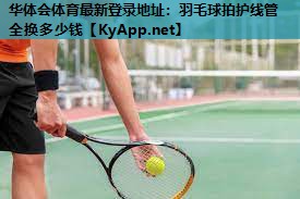 羽毛球拍护线管全换多少钱 羽毛球拍护线管全换多少钱