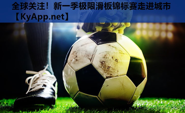 全球关注!新一季极限滑板锦标赛走进城市 全球关注!新一季极限滑板锦标赛走进城市