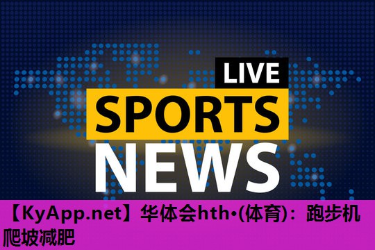 跑步机爬坡减肥 跑步机爬坡减肥