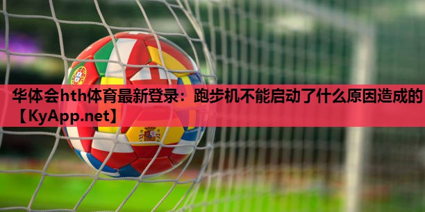 跑步机不能启动了什么原因造成的 跑步机不能启动了什么原因造成的