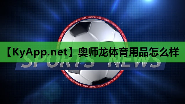 奥师龙体育用品怎么样 奥师龙体育用品怎么样