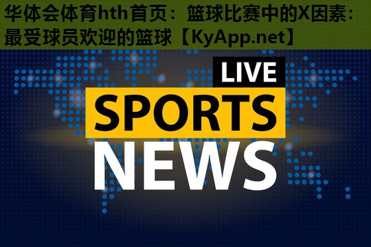 篮球比赛中的X因素:最受球员欢迎的篮球 篮球比赛中的X因素:最受球员欢迎的篮球