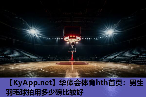 男生羽毛球拍用多少磅比较好 男生羽毛球拍用多少磅比较好