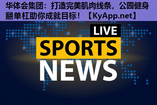 打造完美肌肉线条,公园健身翻单杠助你成就目标! 打造完美肌肉线条,公园健身翻单杠助你成就目标!