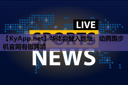 动腾跑步机官网有做跨境 动腾跑步机官网有做跨境