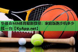 家庭版跑步机多少钱一台 家庭版跑步机多少钱一台