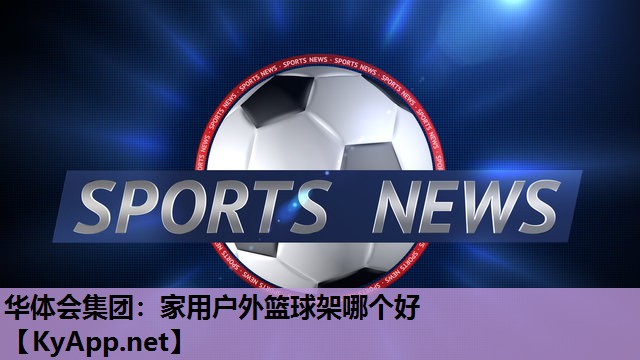 家用户外篮球架哪个好 家用户外篮球架哪个好
