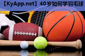 40岁如何学羽毛球 40岁如何学羽毛球