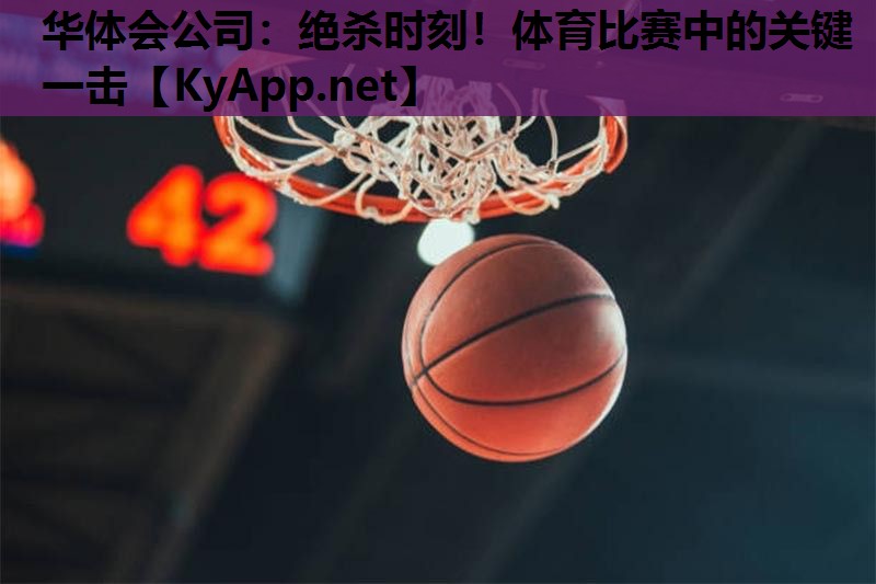 绝杀时刻!体育比赛中的关键一击 绝杀时刻!体育比赛中的关键一击