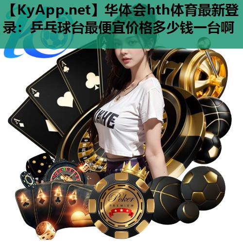 乒乓球台最便宜价格多少钱一台啊 乒乓球台最便宜价格多少钱一台啊