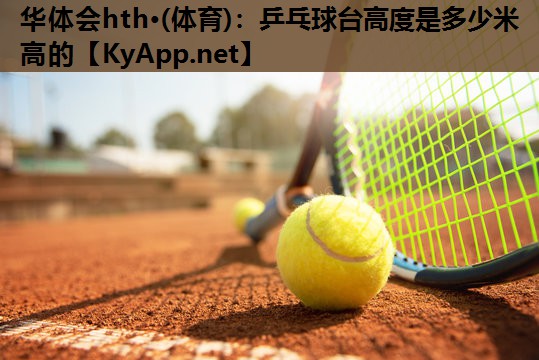 乒乓球台高度是多少米高的 乒乓球台高度是多少米高的