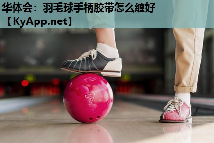 羽毛球手柄胶带怎么缠好 羽毛球手柄胶带怎么缠好