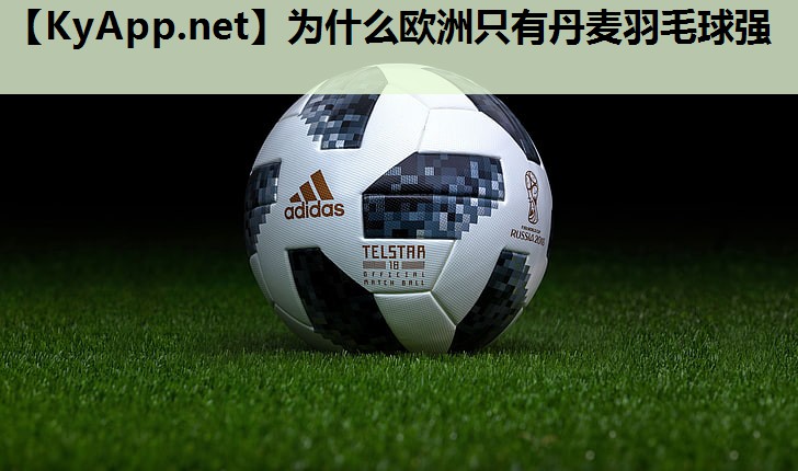 为什么欧洲只有丹麦羽毛球强 为什么欧洲只有丹麦羽毛球强