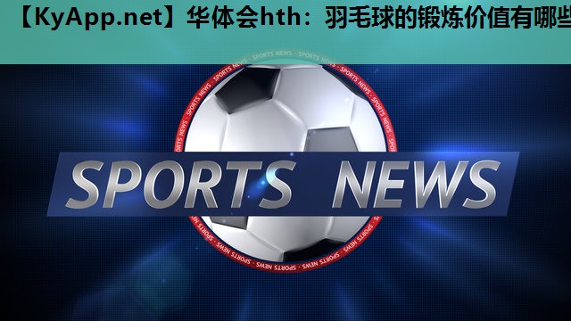 羽毛球的锻炼价值有哪些 羽毛球的锻炼价值有哪些