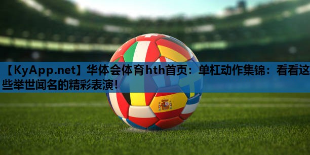 单杠动作集锦:看看这些举世闻名的精彩表演! 单杠动作集锦:看看这些举世闻名的精彩表演!