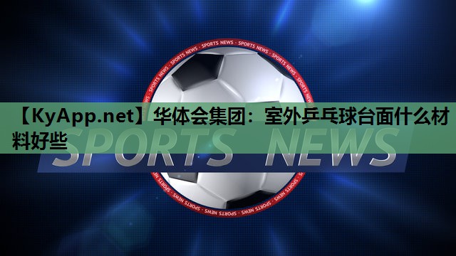 室外乒乓球台面什么材料好些 室外乒乓球台面什么材料好些
