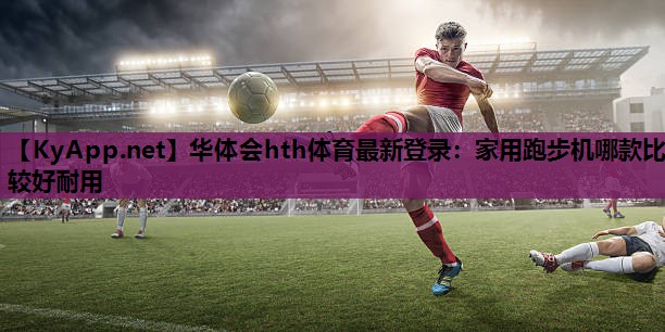 家用跑步机哪款比较好耐用 家用跑步机哪款比较好耐用