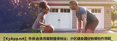 小区健身器材有哪些作用呢_ 小区健身器材有哪些作用呢_