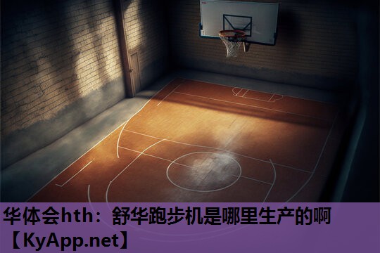 舒华跑步机是哪里生产的啊 舒华跑步机是哪里生产的啊