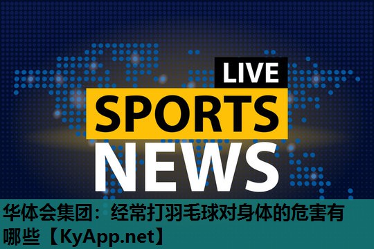 经常打羽毛球对身体的危害有哪些 经常打羽毛球对身体的危害有哪些
