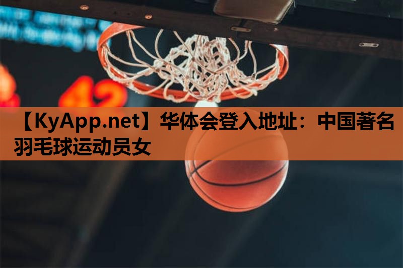 中国著名羽毛球运动员女 中国著名羽毛球运动员女